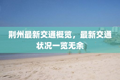 荆州最新交通概览，最新交通状况一览无余
