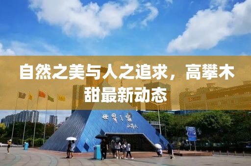 自然之美与人之追求，高攀木甜最新动态