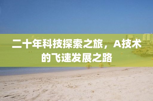 二十年科技探索之旅，A技术的飞速发展之路