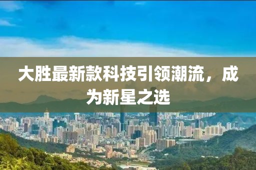 大胜最新款科技引领潮流，成为新星之选