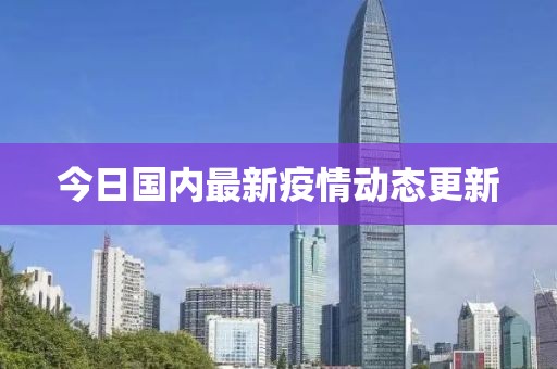 今日国内最新疫情动态更新