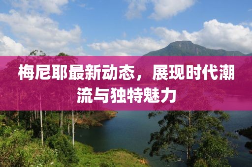 梅尼耶最新动态，展现时代潮流与独特魅力