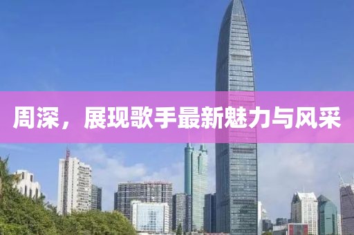 周深，展现歌手最新魅力与风采