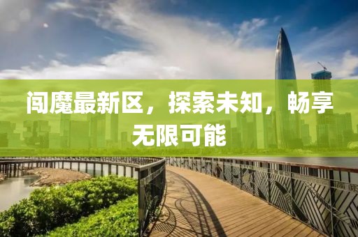 闯魔最新区，探索未知，畅享无限可能