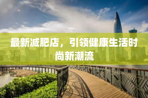 最新减肥店，引领健康生活时尚新潮流