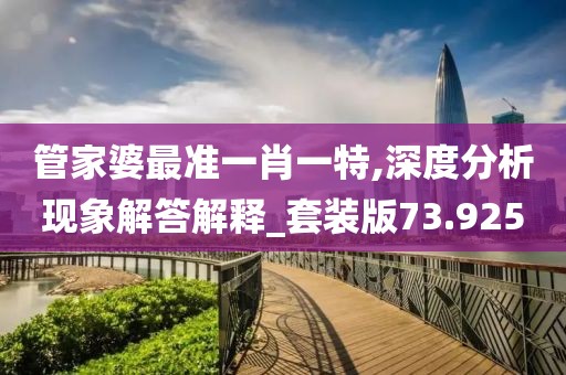 管家婆最准一肖一特,深度分析现象解答解释_套装版73.925