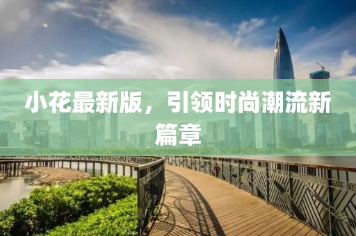 小花最新版，引领时尚潮流新篇章