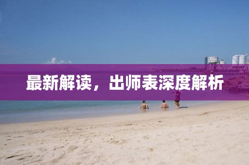最新解读，出师表深度解析