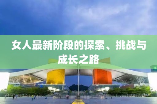女人最新阶段的探索、挑战与成长之路