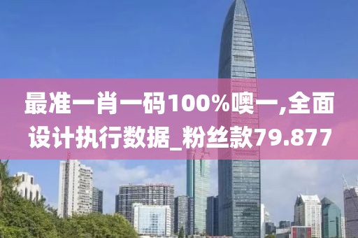 最准一肖一码100%噢一,全面设计执行数据_粉丝款79.877