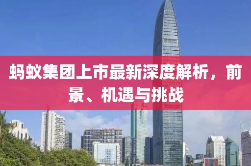 蚂蚁集团上市最新深度解析，前景、机遇与挑战