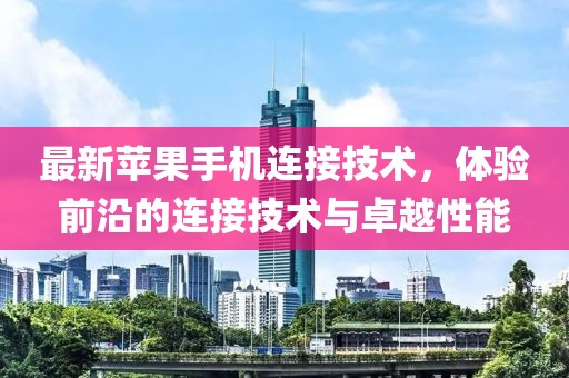 最新苹果手机连接技术，体验前沿的连接技术与卓越性能