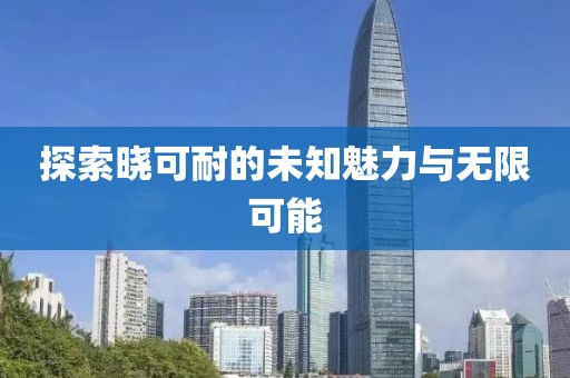 探索晓可耐的未知魅力与无限可能