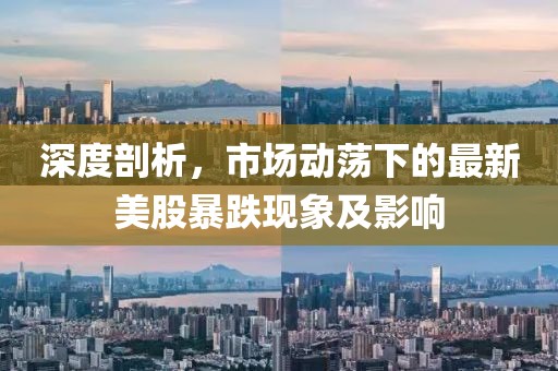深度剖析，市场动荡下的最新美股暴跌现象及影响