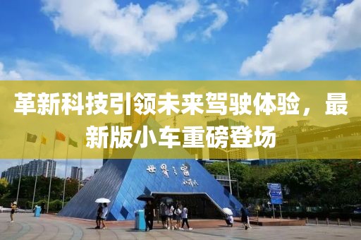革新科技引领未来驾驶体验，最新版小车重磅登场