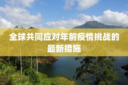 全球共同应对年前疫情挑战的最新措施