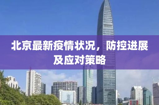 北京最新疫情状况，防控进展及应对策略