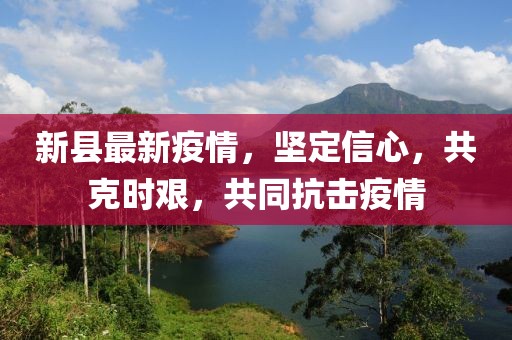 新县最新疫情，坚定信心，共克时艰，共同抗击疫情