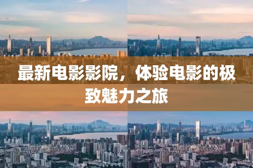 最新电影影院，体验电影的极致魅力之旅
