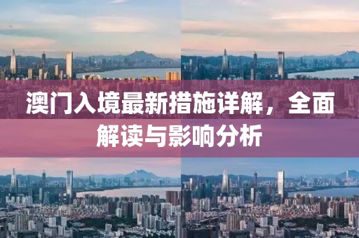 澳门入境最新措施详解，全面解读与影响分析