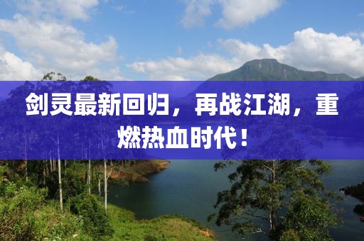 剑灵最新回归，再战江湖，重燃热血时代！