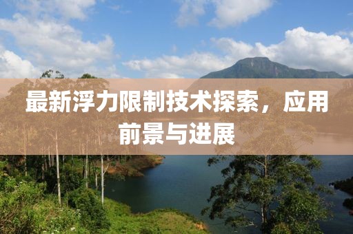 最新浮力限制技术探索，应用前景与进展