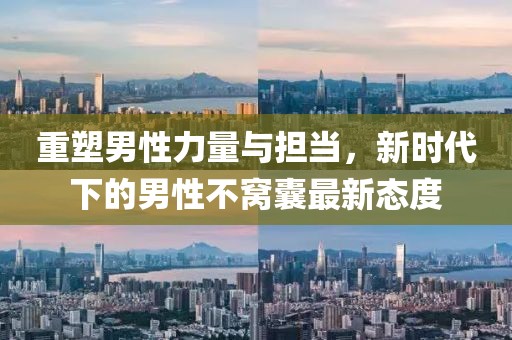 重塑男性力量与担当，新时代下的男性不窝囊最新态度