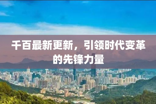 千百最新更新，引领时代变革的先锋力量