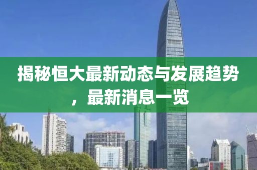 揭秘恒大最新动态与发展趋势，最新消息一览