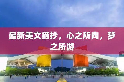 最新美文摘抄，心之所向，梦之所游