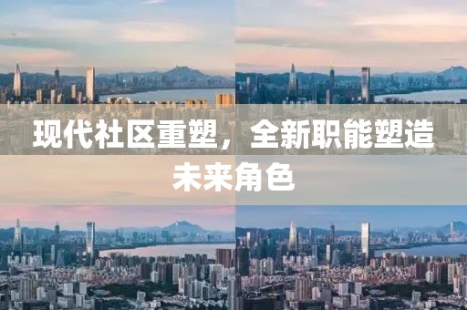 现代社区重塑，全新职能塑造未来角色