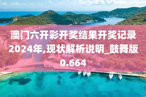 澳门六开彩开奖结果开奖记录2024年,现状解析说明_鼓舞版0.664