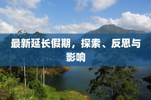 最新延长假期，探索、反思与影响