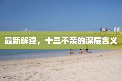 最新解读，十三不亲的深层含义