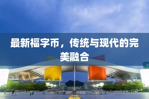 最新福字币，传统与现代的完美融合
