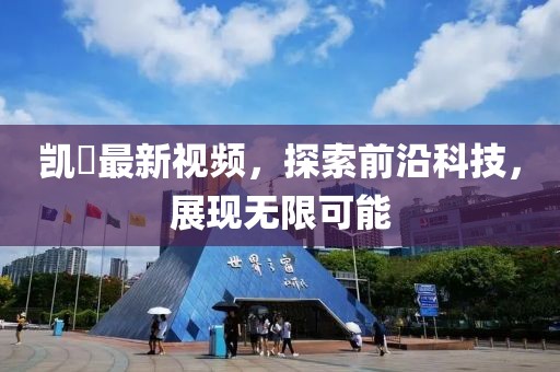 凯晢最新视频，探索前沿科技，展现无限可能