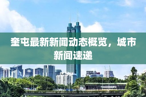 奎屯最新新闻动态概览，城市新闻速递