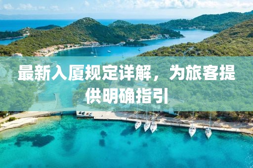 最新入厦规定详解，为旅客提供明确指引