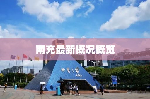 南充最新概况概览
