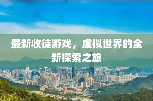 最新收徒游戏，虚拟世界的全新探索之旅
