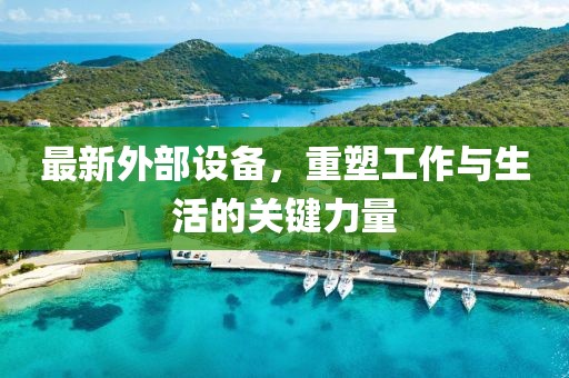 最新外部设备，重塑工作与生活的关键力量