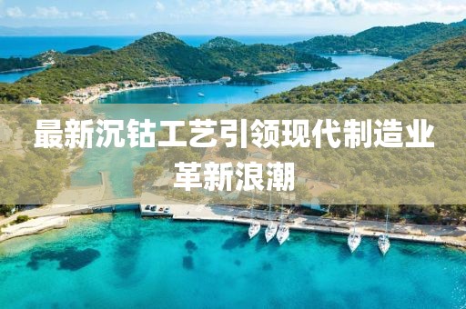 最新沉钴工艺引领现代制造业革新浪潮