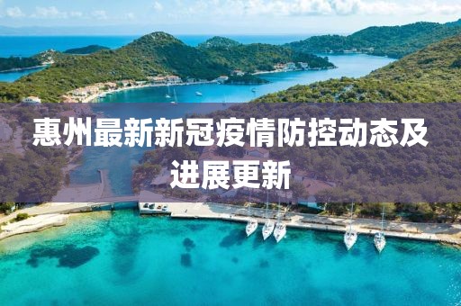 惠州最新新冠疫情防控动态及进展更新