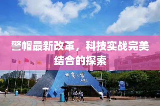 警帽最新改革，科技实战完美结合的探索