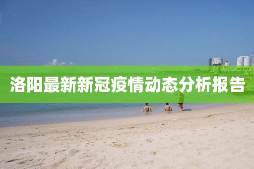洛阳最新新冠疫情动态分析报告