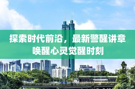 探索时代前沿，最新警醒讲章唤醒心灵觉醒时刻