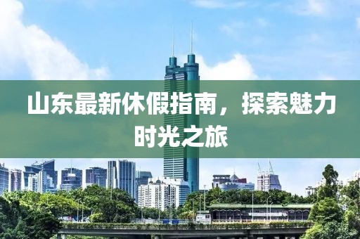 山东最新休假指南，探索魅力时光之旅