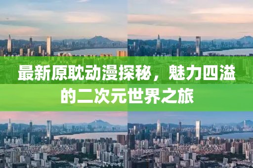 最新原耽动漫探秘，魅力四溢的二次元世界之旅