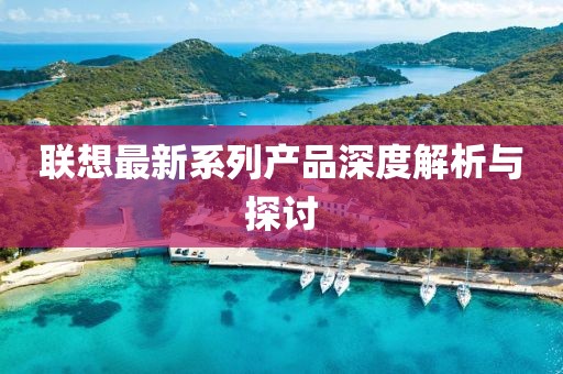 联想最新系列产品深度解析与探讨