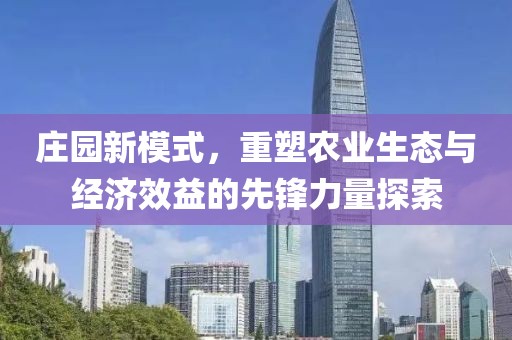 庄园新模式，重塑农业生态与经济效益的先锋力量探索
